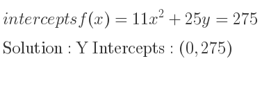 The intercepts of f(x)=11x^2+25y=275 is Y Intercepts: (0,275)